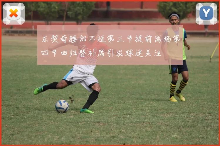 东契奇腰部不适第三节提前离场第四节回归替补席引发球迷关注