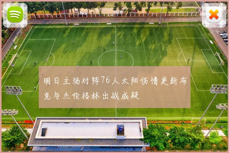 明日主场对阵76人太阳伤情更新布克与杰伦格林出战成疑