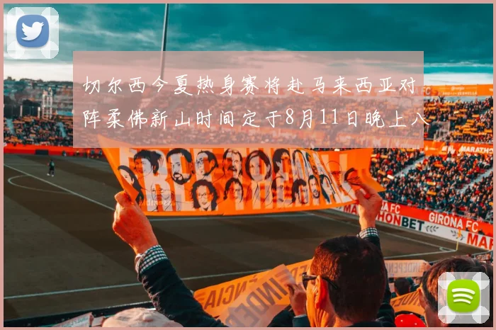 切尔西今夏热身赛将赴马来西亚对阵柔佛新山时间定于8月11日晚上八点