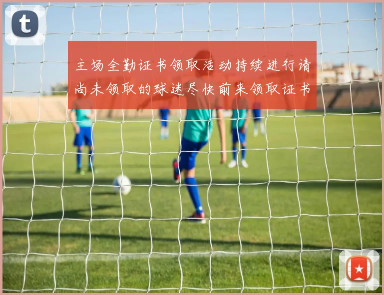 主场全勤证书领取活动持续进行请尚未领取的球迷尽快前来领取证书