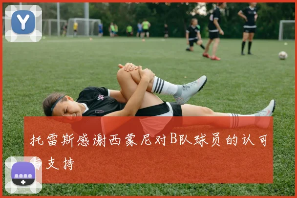 托雷斯感谢西蒙尼对B队球员的认可与支持