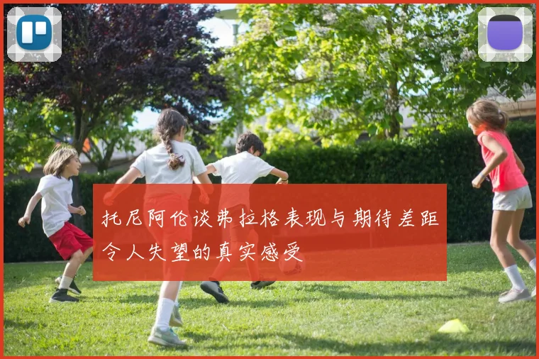 托尼阿伦谈弗拉格表现与期待差距令人失望的真实感受